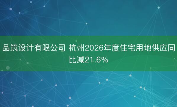 品筑设计有限公司 杭州2026年度住宅用地供应同比减21.6%