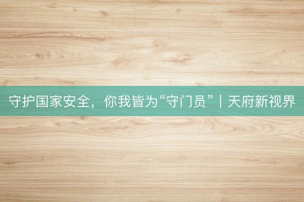 守护国家安全，你我皆为“守门员”｜天府新视界