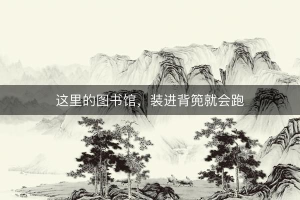 这里的图书馆，装进背篼就会跑