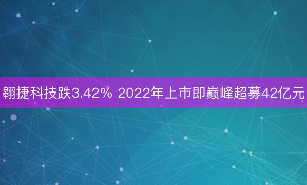 翱捷科技跌3.42% 2022年上市即巅峰超募42亿元