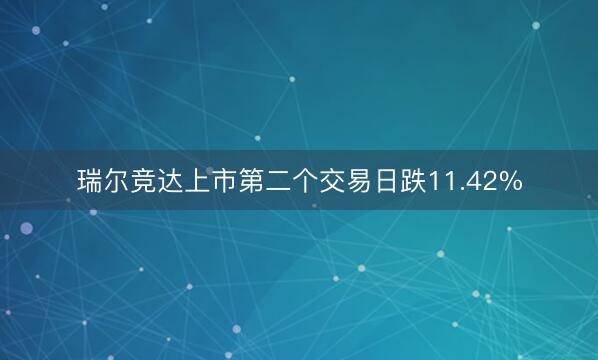 瑞尔竞达上市第二个交易日跌11.42%