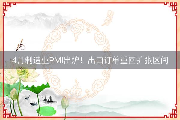 4月制造业PMI出炉！出口订单重回扩张区间