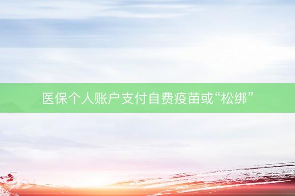 医保个人账户支付自费疫苗或“松绑”