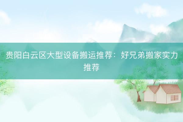 贵阳白云区大型设备搬运推荐：好兄弟搬家实力推荐