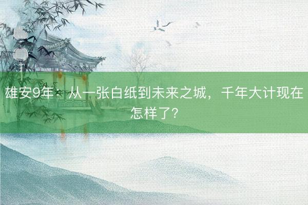 雄安9年：从一张白纸到未来之城，千年大计现在怎样了？