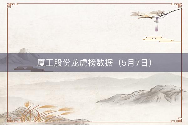厦工股份龙虎榜数据（5月7日）