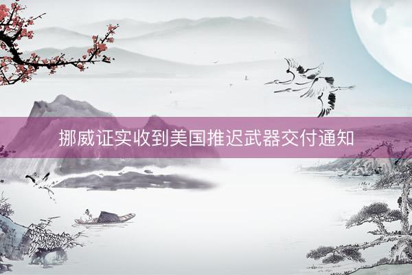 挪威证实收到美国推迟武器交付通知
