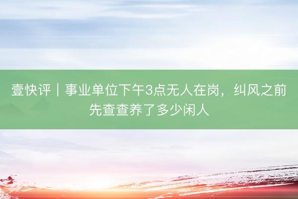 壹快评｜事业单位下午3点无人在岗，纠风之前先查查养了多少闲人