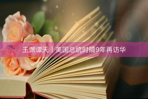 玉渊谭天丨美国总统时隔9年再访华
