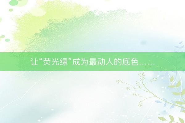 让“荧光绿”成为最动人的底色……