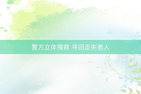 警方立体搜救 寻回走失老人