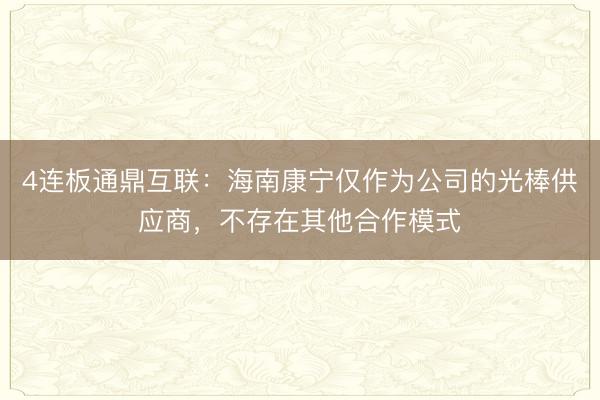 4连板通鼎互联：海南康宁仅作为公司的光棒供应商，不存在其他合作模式