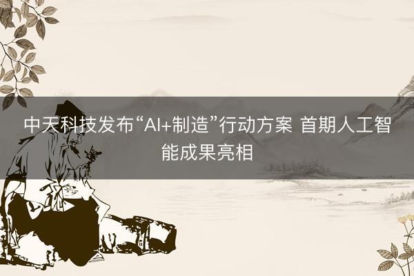 中天科技发布“AI+制造”行动方案 首期人工智能成果亮相