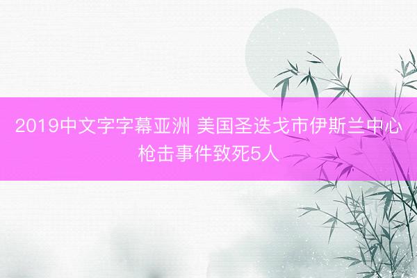 2019中文字字幕亚洲 美国圣迭戈市伊斯兰中心枪击事件致死5人