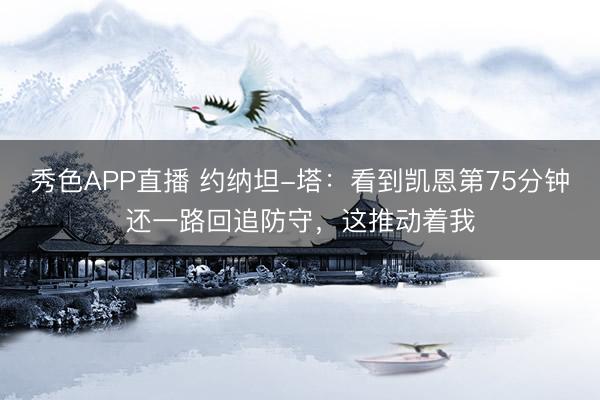 秀色APP直播 约纳坦-塔：看到凯恩第75分钟还一路回追防守，这推动着我