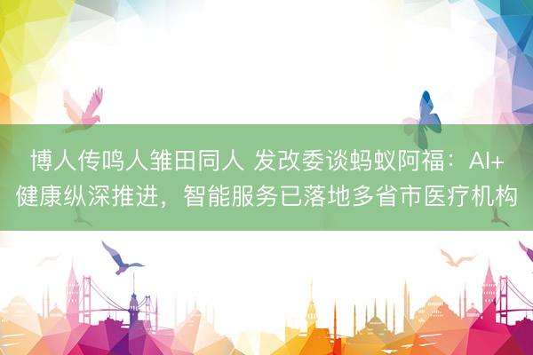 博人传鸣人雏田同人 发改委谈蚂蚁阿福：AI+健康纵深推进，智能服务已落地多省市医疗机构