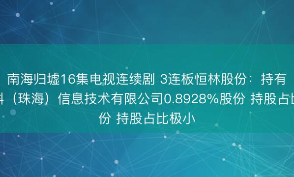 南海归墟16集电视连续剧 3连板恒林股份：持有海飞科（珠海）信息技术有限公司0.8928%股份 持股占比极小