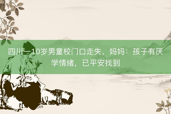 四川一10岁男童校门口走失，妈妈：孩子有厌学情绪，已平安找到