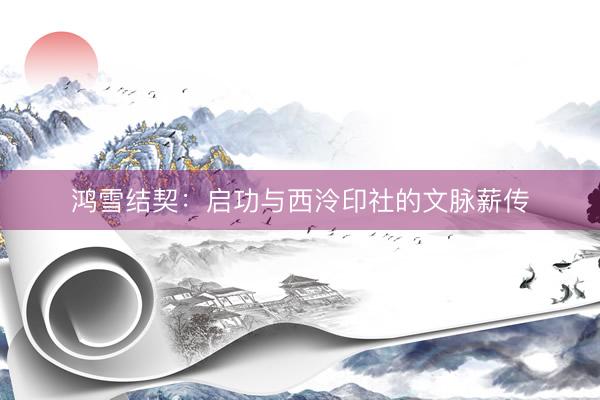 鸿雪结契：启功与西泠印社的文脉薪传
