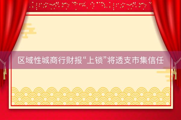 区域性城商行财报“上锁”将透支市集信任