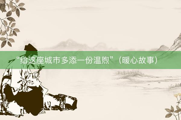 “给这座城市多添一份温煦”（暖心故事）