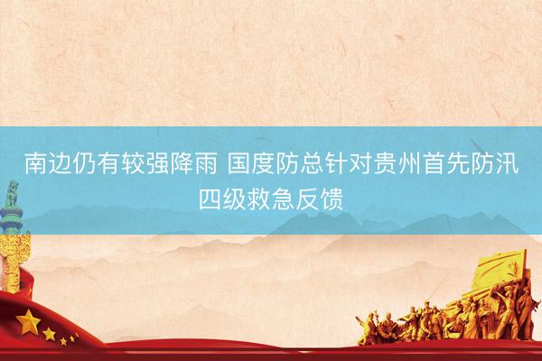 南边仍有较强降雨 国度防总针对贵州首先防汛四级救急反馈
