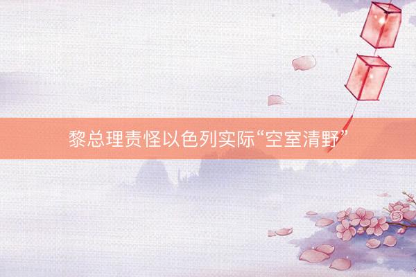 黎总理责怪以色列实际“空室清野”
