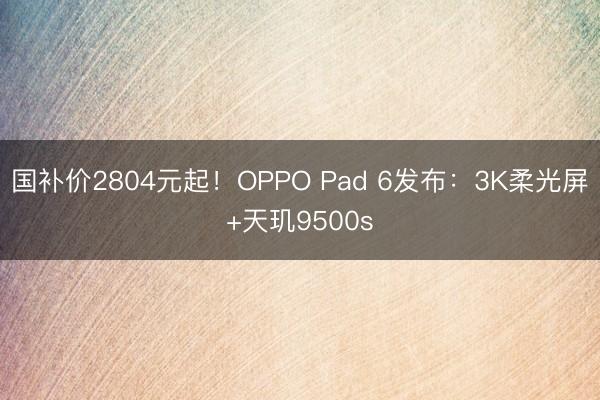 国补价2804元起！OPPO Pad 6发布：3K柔光屏+天玑9500s