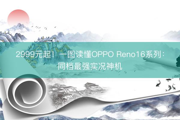 2999元起!一图读懂OPPO Reno16系列:同档最强实况神机