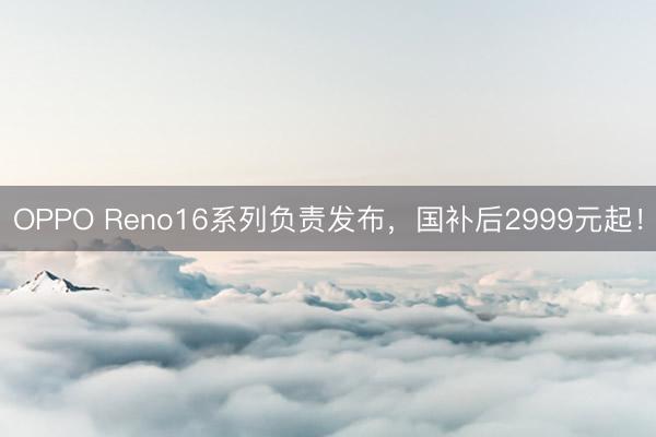 OPPO Reno16系列负责发布，国补后2999元起！