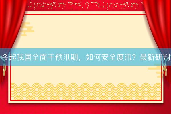 今起我国全面干预汛期，如何安全度汛？最新研判