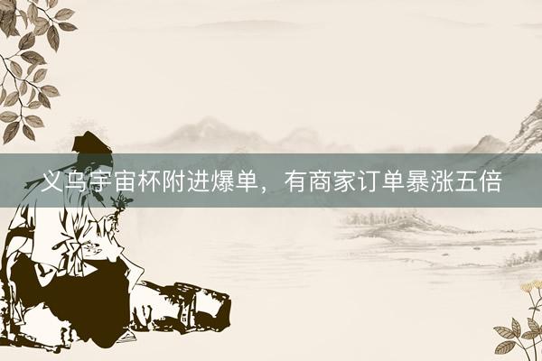 义乌宇宙杯附进爆单，有商家订单暴涨五倍