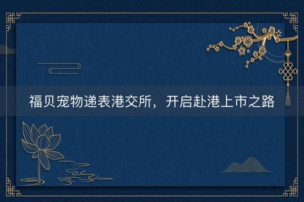 福贝宠物递表港交所，开启赴港上市之路