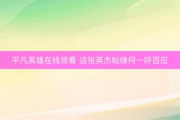 平凡英雄在线观看 这张英杰帖缘何一呼百应