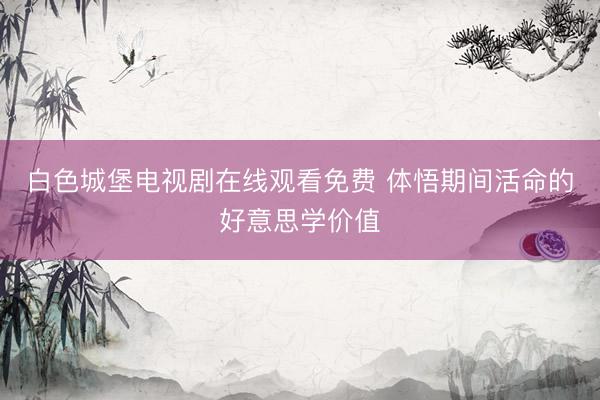 白色城堡电视剧在线观看免费 体悟期间活命的好意思学价值