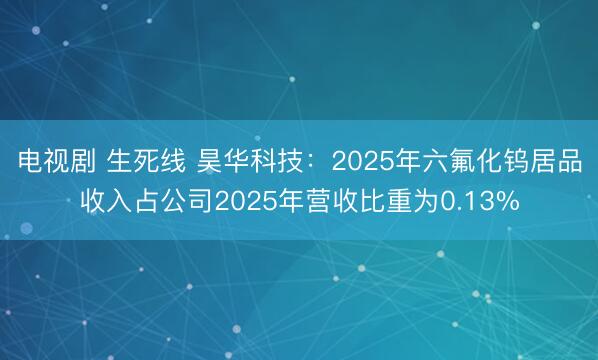 电视剧 生死线 昊华科技：2025年六氟化钨居品收入占公司2025年营收比重为0.13%