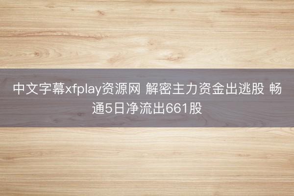 中文字幕xfplay资源网 解密主力资金出逃股 畅通5日净流出661股