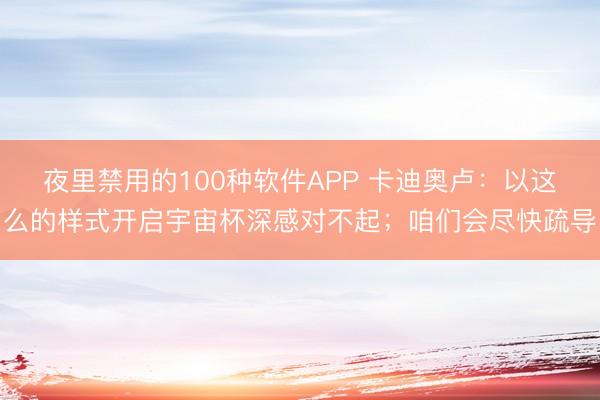 夜里禁用的100种软件APP 卡迪奥卢：以这么的样式开启宇宙杯深感对不起；咱们会尽快疏导