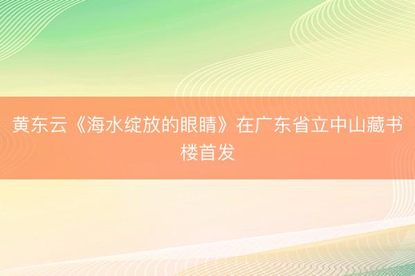 黄东云《海水绽放的眼睛》在广东省立中山藏书楼首发