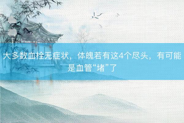 大多数血栓无症状，体魄若有这4个尽头，有可能是血管“堵”了
