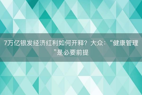 7万亿银发经济红利如何开释？大众：“健康管理”是必要前提