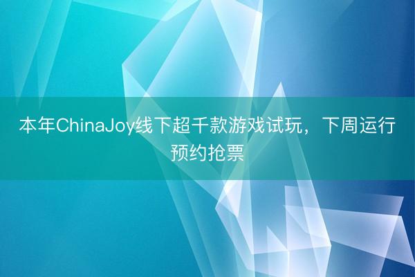 本年ChinaJoy线下超千款游戏试玩，下周运行预约抢票