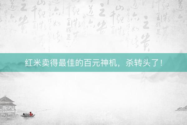 红米卖得最佳的百元神机，杀转头了！