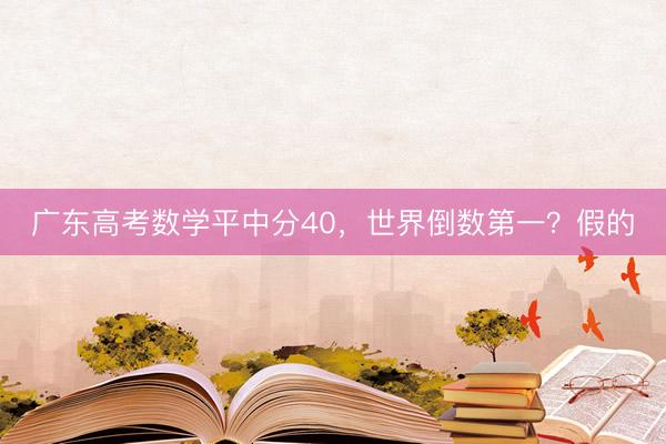 广东高考数学平中分40，世界倒数第一？假的
